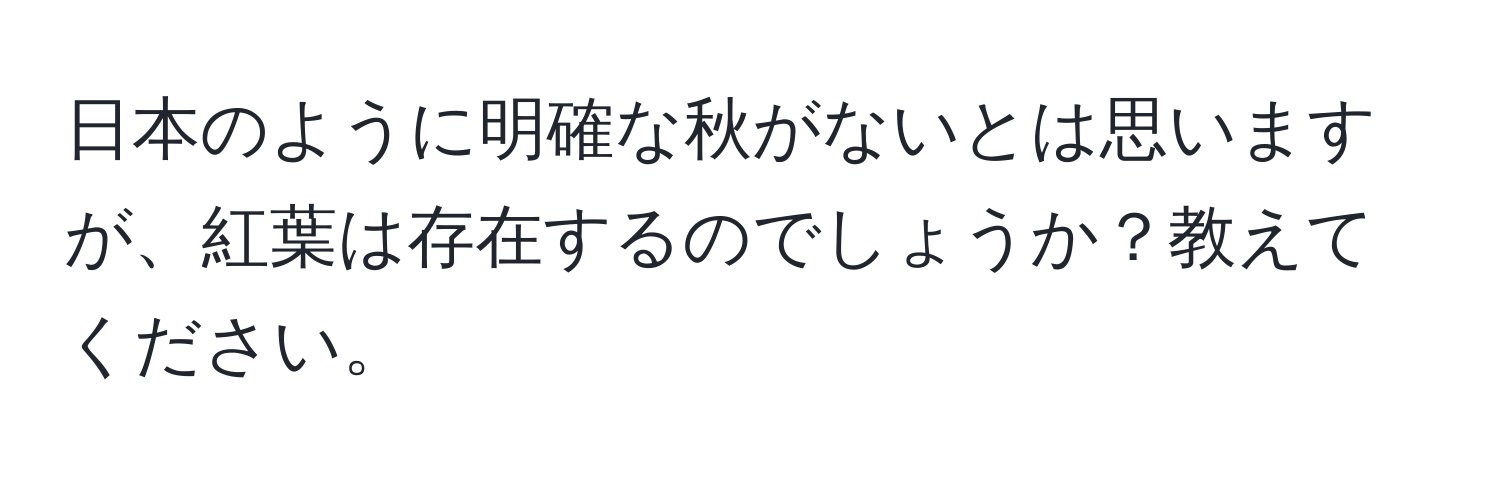 日本のように明確な秋がないとは思いますが、紅葉は存在するのでしょうか？教えてください。