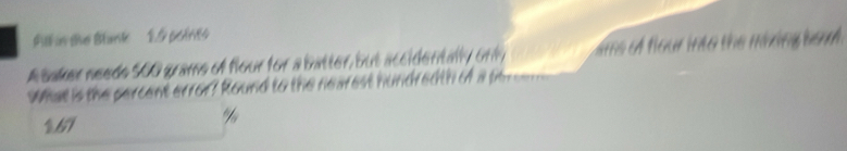 Ak ie the Blunk 1.5 potrto 
A saker neede 500 grams of flour for a batter but accidentaty on e o flour in to the miring ba 
What is the percent error? Round to the nearest

167