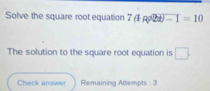 Solve the square root equation 7(1R^0overline th)-1=10
The solution to the square root equation is □ . 
Check answer Remaining Attempts : 3