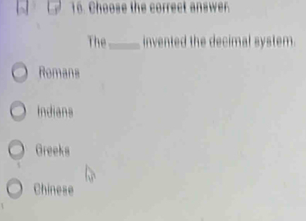 Choose the correct answer.
The_ invented the decimal system.
Romans
Indians
Greeks
Chinese