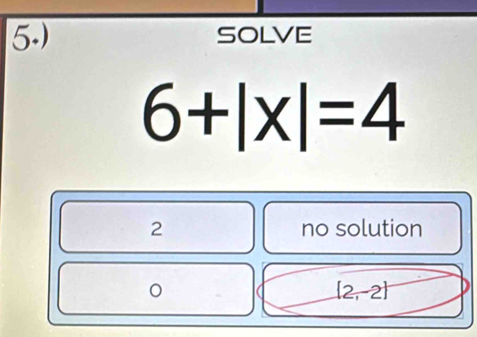 5.) SOLVE
6+|x|=4
2 no solution
(2,-2)