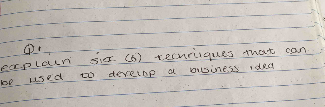 ① 
explain six (6) techriiques that can 
be used to develop a ousiness idea