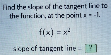 Find the slope of the tangent line to 
the function, at the point x=-1.
f(x)=x^2
slope of tangent line =[?]