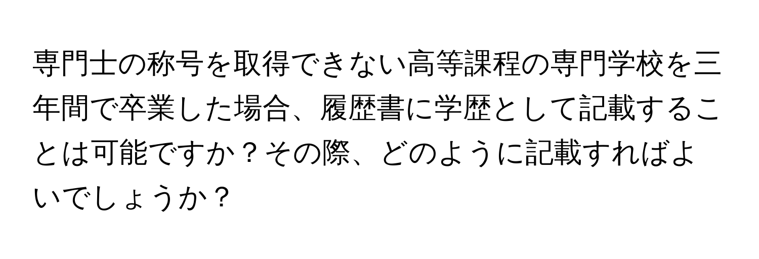 専門士の称号を取得できない高等課程の専門学校を三年間で卒業した場合、履歴書に学歴として記載することは可能ですか？その際、どのように記載すればよいでしょうか？