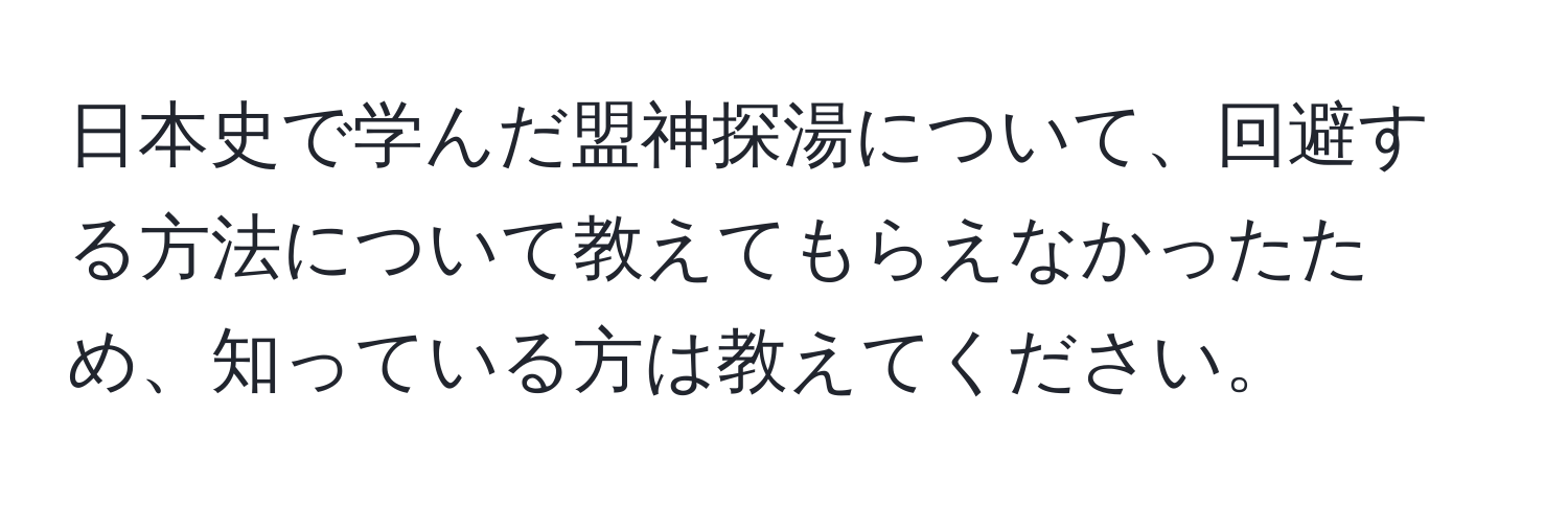 日本史で学んだ盟神探湯について、回避する方法について教えてもらえなかったため、知っている方は教えてください。