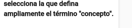 selecciona la que defina 
ampliamente el término ''concepto''.