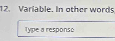 Variable. In other words 
Type a response