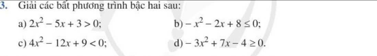 Giải các bất phương trình bậc hai sau: 
a) 2x^2-5x+3>0; b) -x^2-2x+8≤ 0; 
c) 4x^2-12x+9<0</tex> : d) -3x^2+7x-4≥ 0.