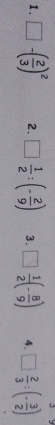 3 
1. □ -( 2/3 )^2 □  1/2 :(- 2/9 ) 3. □  1/2 (- 8/9 ) 4. □  2/3 :(- 3/2 )
2.