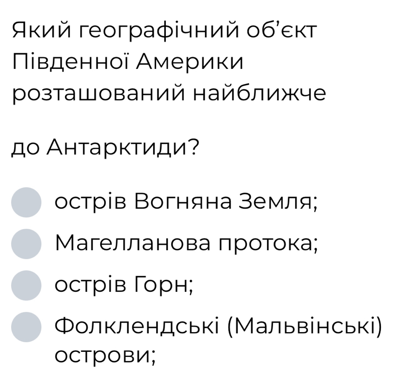 Ακий геограφічний обεκт
Πівденної Америки
розташований найближче
до Анτарκτиди?
острів Вогняна земля;
Μагелланова протока;
острів Γорн;
Φолклендські (Мальвінські)
OCTрOвИ;