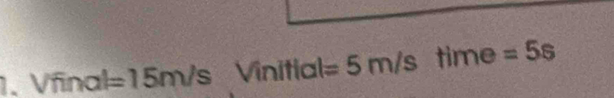 Vfinal =15m/s Vinitial =5m/s time =5s