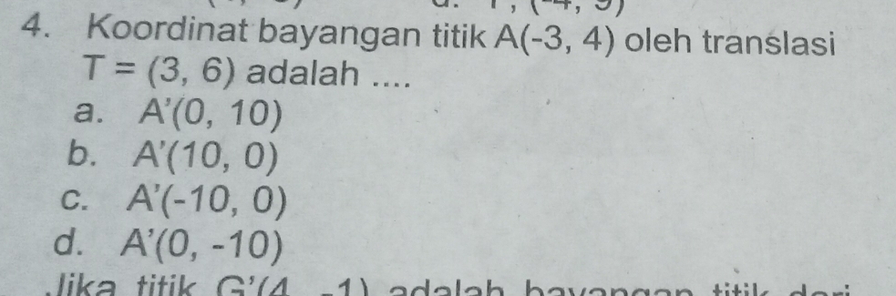 cup 
4. Koordinat bayangan titik A(-3,4) oleh translasi
T=(3,6) adalah ....
a. A'(0,10)
b. A'(10,0)
C. A'(-10,0)
d. A'(0,-10)
lika tit G 1)