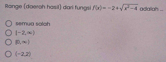 Range (daerah hasil) dari fungsi f(x)=-2+sqrt(x^2-4) adalah ...
semua salah
[-2,∈fty )
[0,∈fty )
(-2,2)