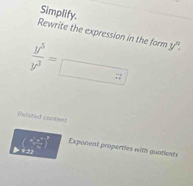 Simplify. 
Rewrite the expression in the form y^n.
 y^5/y^3 =
Related content
( a^5b^4/sqrt(b) )^3 Exponent properties with quatients
c>2