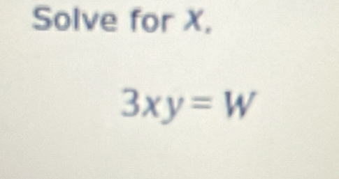 Solve for X,
3xy=W