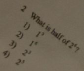 What is half 
2) 1^2
3) 1^6
4) 2^3 2^6 ?
2^5