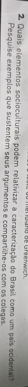 meruiano de Greenwich. 
2. Quais elementos socioculturais podem relativizar a caracterização do Brasil como um país ocidental? 
Pesquise exemplos que sustentem seus argumentos e compartilhe-os com os colegas.