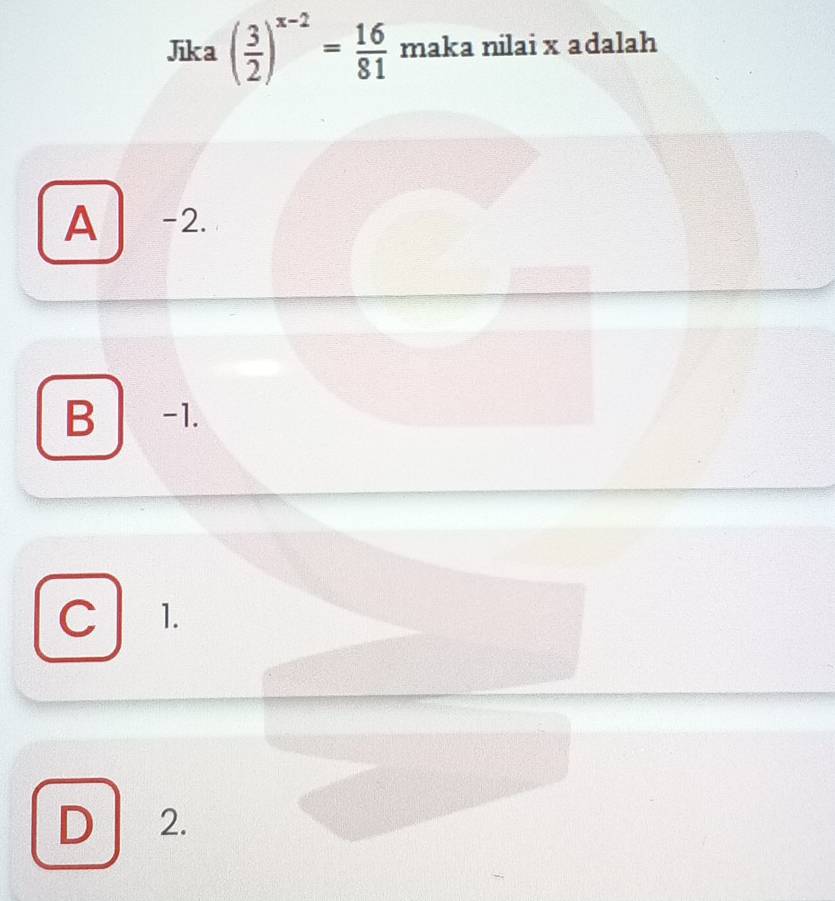 Jika ( 3/2 )^x-2= 16/81  maka nilai x adalah
A -2.
B -1.
C 1.
D 2.