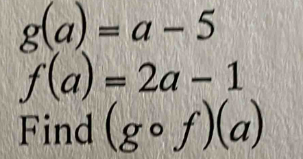 g(a)=a-5
f(a)=2a-1
Find (gcirc f)(a)