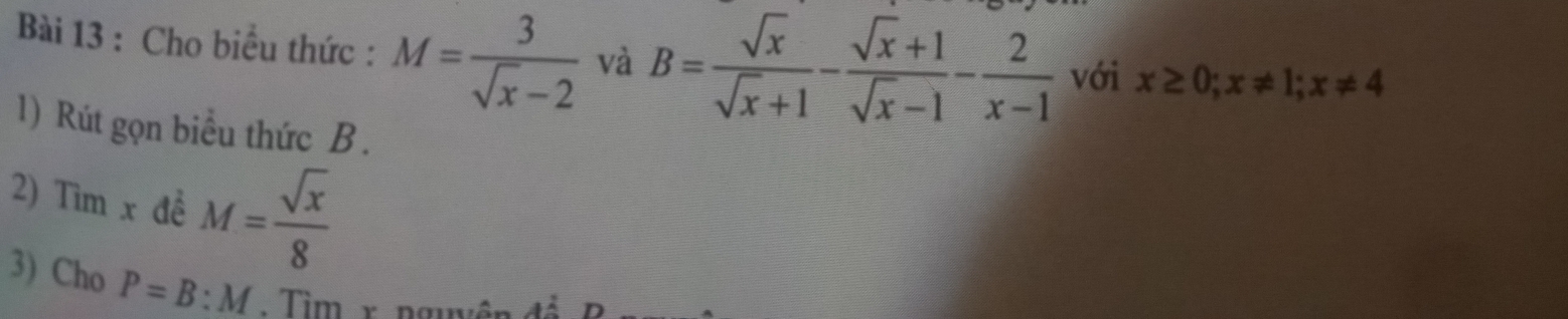 Cho biểu thức : M= 3/sqrt(x)-2  và B= sqrt(x)/sqrt(x)+1 - (sqrt(x)+1)/sqrt(x)-1 - 2/x-1  với x≥ 0; x!= 1; x!= 4
1) Rút gọn biểu thức B. 
2) Tìm x đề M= sqrt(x)/8 
3) Cho P=B:M. Tìm r ngm