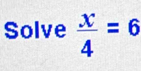 Solve  x/4 =6