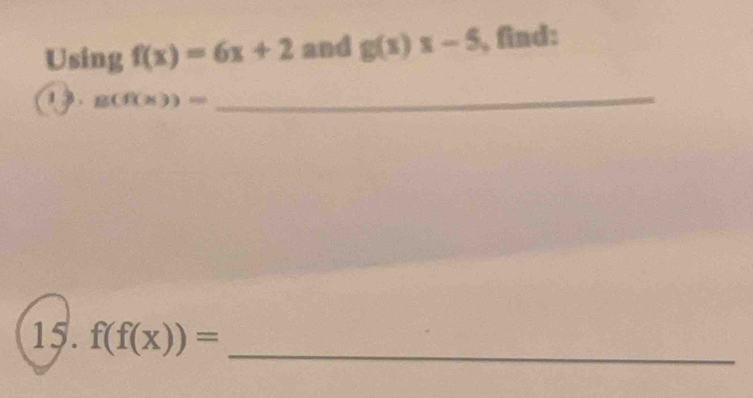 Using f(x)=6x+2 and g(x)x-5 , find:
B(f(x))=
_ 
15. f(f(x))= _