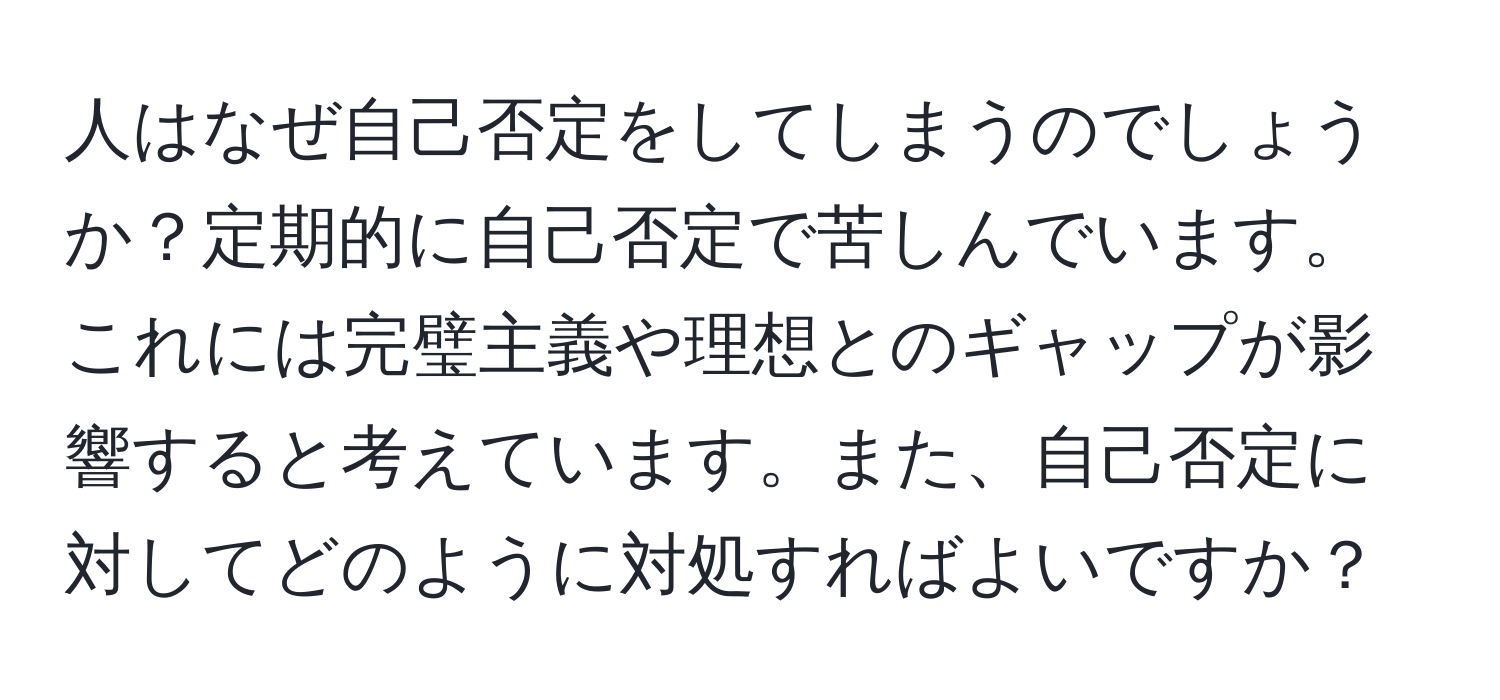 人はなぜ自己否定をしてしまうのでしょうか？定期的に自己否定で苦しんでいます。これには完璧主義や理想とのギャップが影響すると考えています。また、自己否定に対してどのように対処すればよいですか？