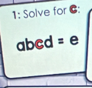 1: Solve for C :
abed = e
|