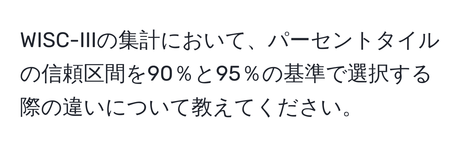 WISC-IIIの集計において、パーセントタイルの信頼区間を90％と95％の基準で選択する際の違いについて教えてください。