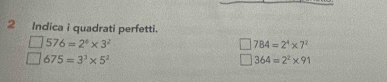 Indica i quadrati perfetti.
576=2^6* 3^2
784=2^4* 7^2
675=3^3* 5^2
364=2^2* 91