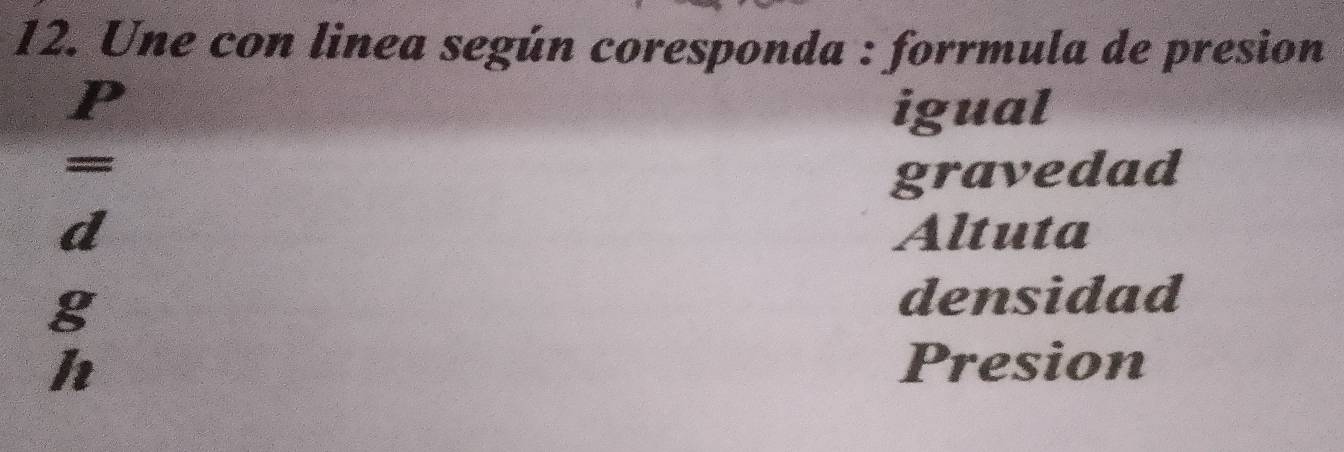 Une con linea según coresponda : forrmula de presion
P
igual
= gravedad
d Altuta
g
densidad
h Presion