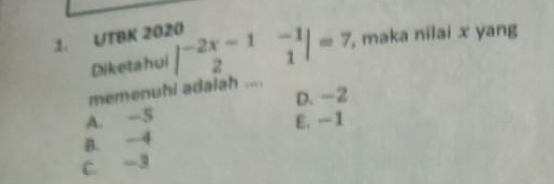 UTBK 2020
Diketahui beginvmatrix -2x-1&-1 2&1endvmatrix =7 , maka nilai x yang
memenuhi adalah ....
D. -2
A. -5
E. —1
B. -4
C. -3