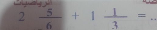 2  5/6 +1 1/3 = _