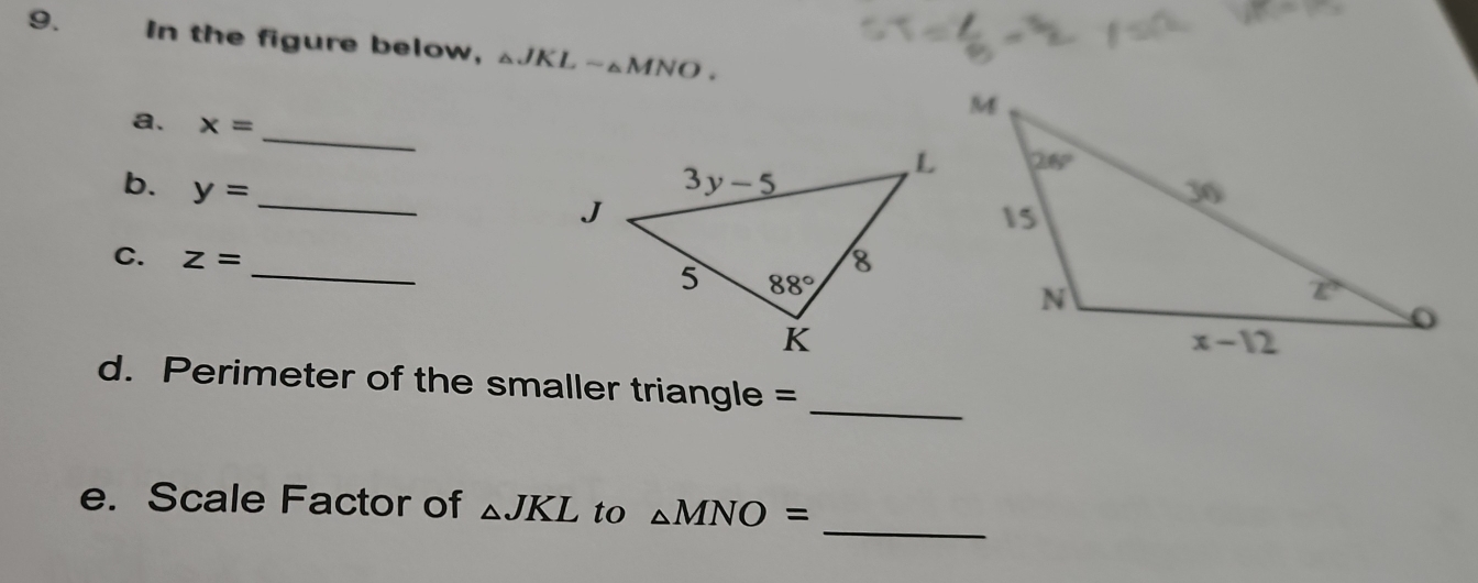 In the figure below, △ JKLsim △ MNO.
_
a. x=
b. y= _
C. z= _
_
d. Perimeter of the smaller triangle =
_
e. Scale Factor of △ JKL to △ MNO=