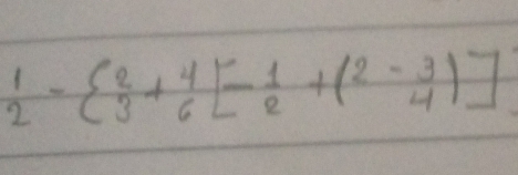  1/2 -  2/3 + 4/6 [- 1/2 +(2- 3/4 )]