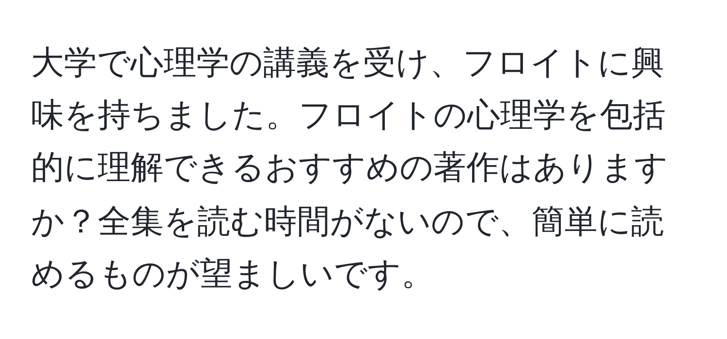 大学で心理学の講義を受け、フロイトに興味を持ちました。フロイトの心理学を包括的に理解できるおすすめの著作はありますか？全集を読む時間がないので、簡単に読めるものが望ましいです。