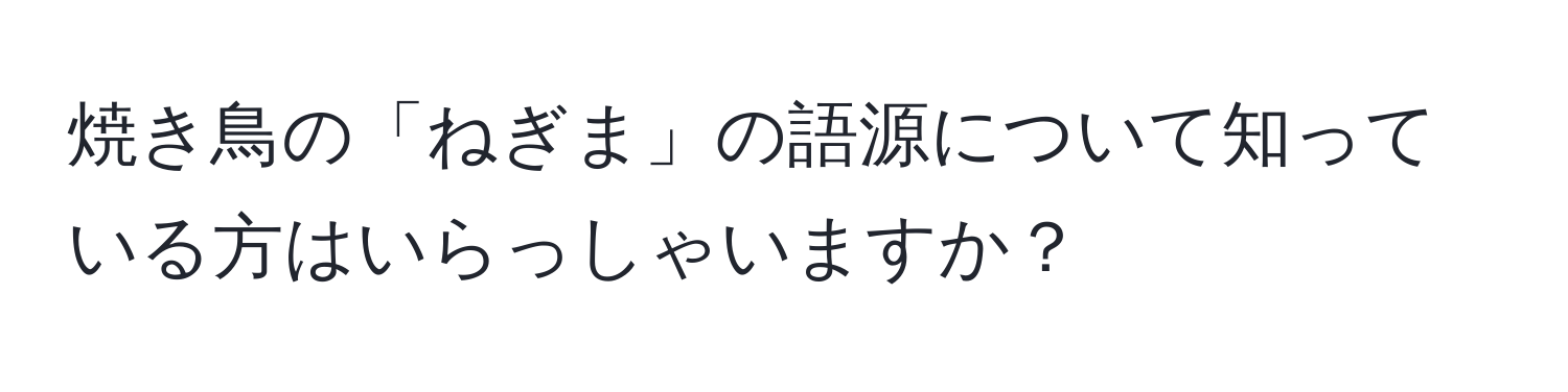 焼き鳥の「ねぎま」の語源について知っている方はいらっしゃいますか？