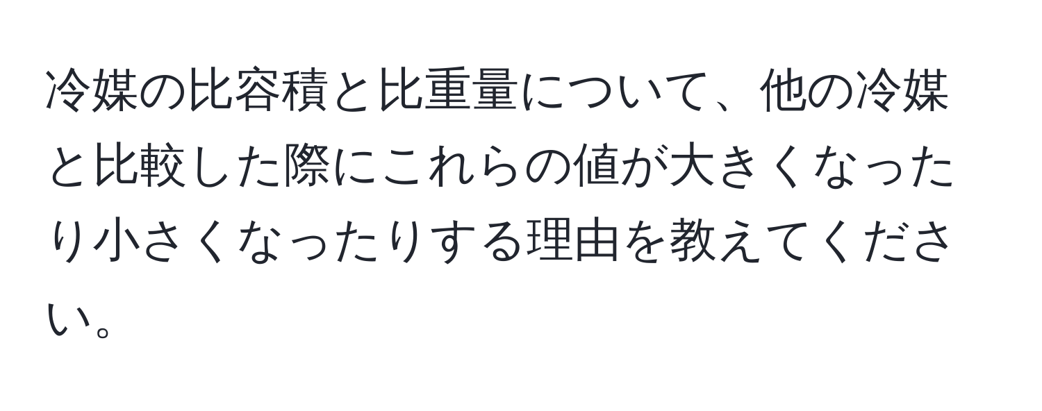 冷媒の比容積と比重量について、他の冷媒と比較した際にこれらの値が大きくなったり小さくなったりする理由を教えてください。