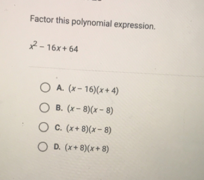 Factor this polynomial expression.
x^2-16x+64
A. (x-16)(x+4)
B. (x-8)(x-8)
C. (x+8)(x-8)
D. (x+8)(x+8)