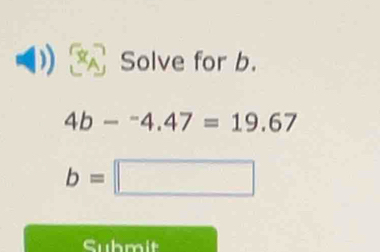 Solve for b.
4b-^-4.47=19.67
b=□
Submit