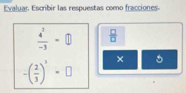 Evaluar. Escribir las respuestas como fracciones.
 4^2/-3 =□
 □ /□  
-( 2/3 )^3=□
×