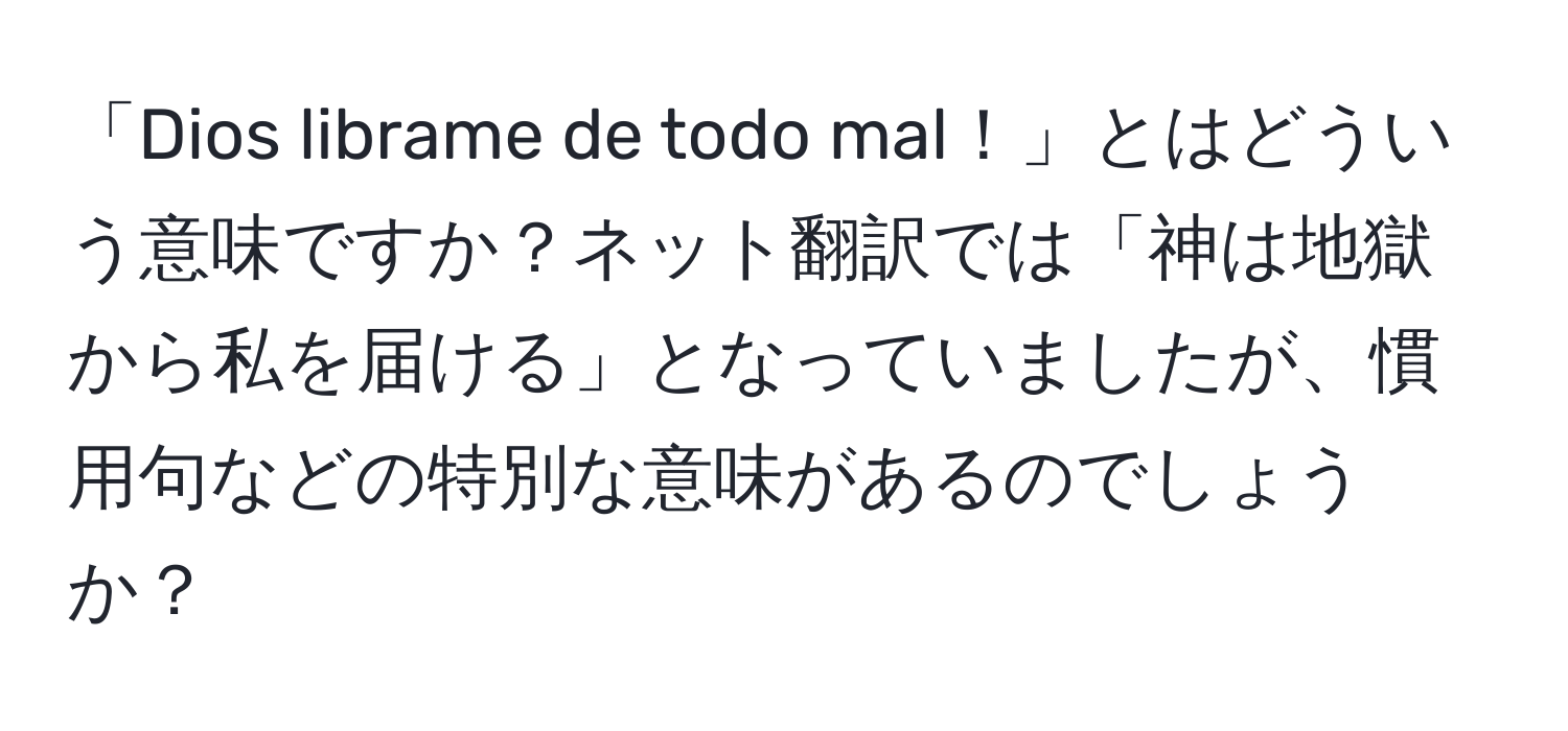 「Dios librame de todo mal！」とはどういう意味ですか？ネット翻訳では「神は地獄から私を届ける」となっていましたが、慣用句などの特別な意味があるのでしょうか？