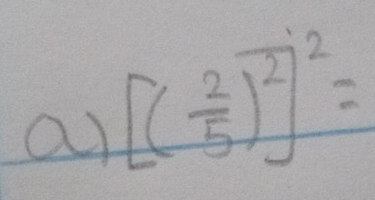 a [( 2/5 )^2]^2=