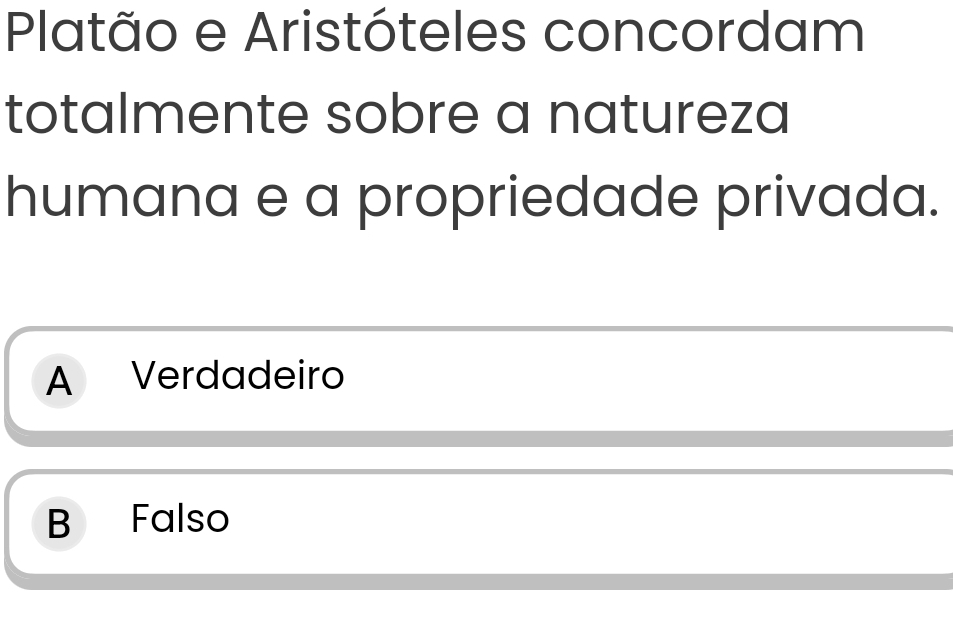 Platão e Aristóteles concordam
totalmente sobre a natureza
humana e a propriedade privada.
A Verdadeiro
B Falso