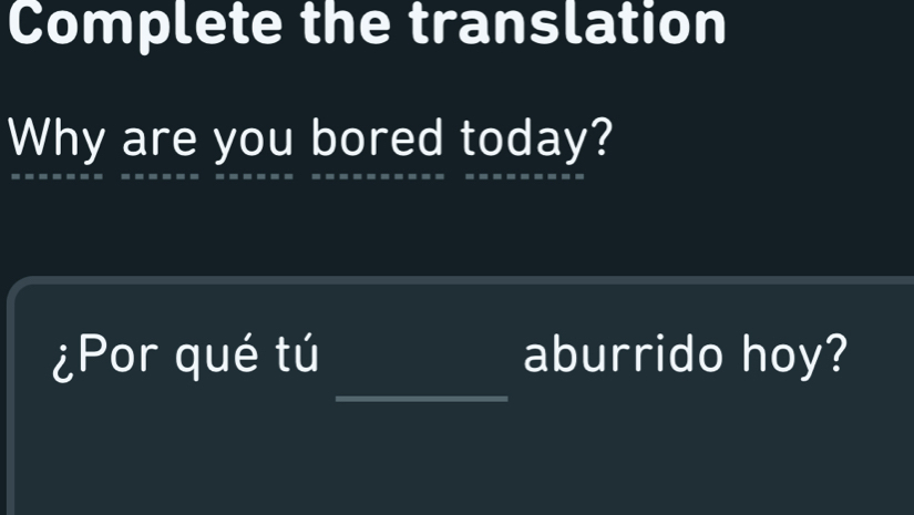Complete the translation Why are you bored today? _ ¿Por qué tú ...