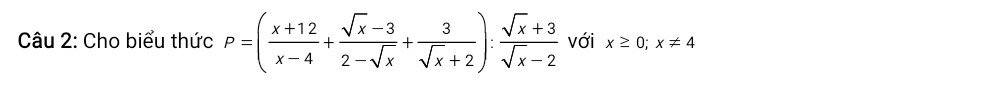 Cho biểu thức P=( (x+12)/x-4 + (sqrt(x)-3)/2-sqrt(x) + 3/sqrt(x)+2 ): (sqrt(x)+3)/sqrt(x)-2  với x≥ 0;x!= 4