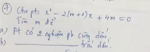 ④chopt x^2-2(m+1)x+4m=0
Tim m dè 
a) Pt có anghuin pb cuing dow, 
b) 
_frai dau.