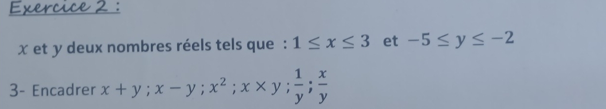 x et y deux nombres réels tels que : 1≤ x≤ 3 et -5≤ y≤ -2
3- Encadrer x+y; x-y; x^2; x* y;  1/y ;  x/y 