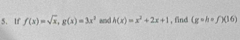 If f(x)=sqrt(x), g(x)=3x^2 and h(x)=x^2+2x+1 , find (gcirc hcirc f')(16)