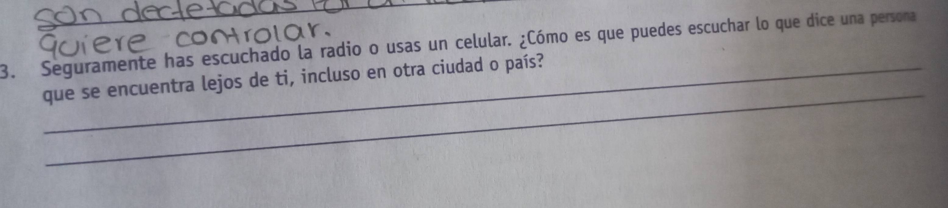 Seguramente has escuchado la radio o usas un celular. ¿Cómo es que puedes escuchar lo que dice una persona 
_ 
que se encuentra lejos de ti, incluso en otra ciudad o país?